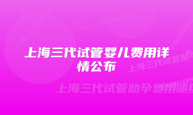 上海三代试管婴儿费用详情公布