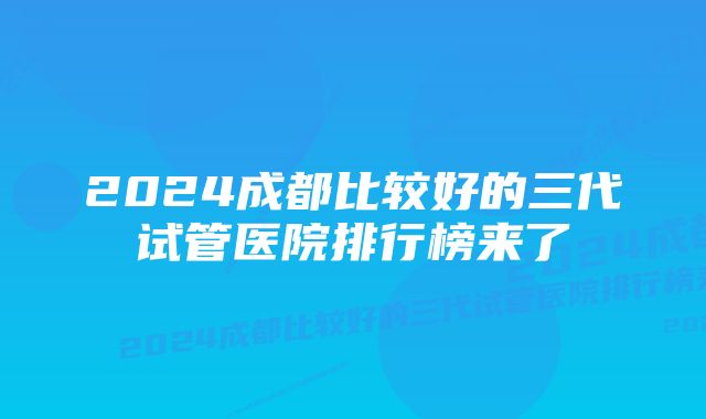 2024成都比较好的三代试管医院排行榜来了