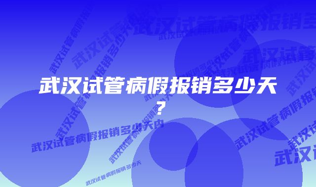 武汉试管病假报销多少天？