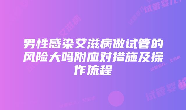 男性感染艾滋病做试管的风险大吗附应对措施及操作流程