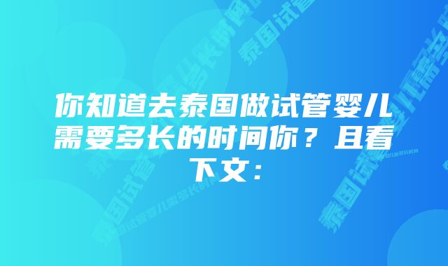 你知道去泰国做试管婴儿需要多长的时间你？且看下文：