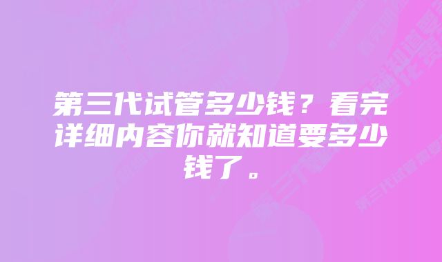 第三代试管多少钱？看完详细内容你就知道要多少钱了。