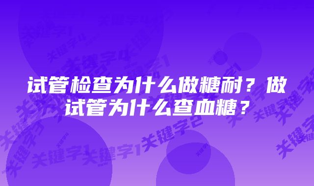 试管检查为什么做糖耐？做试管为什么查血糖？