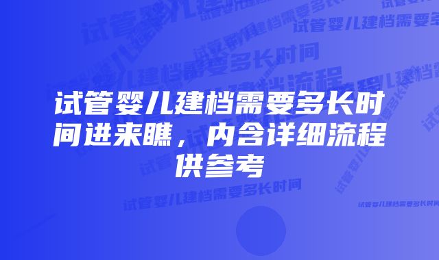 试管婴儿建档需要多长时间进来瞧，内含详细流程供参考