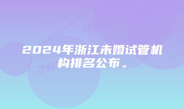 2024年浙江未婚试管机构排名公布。