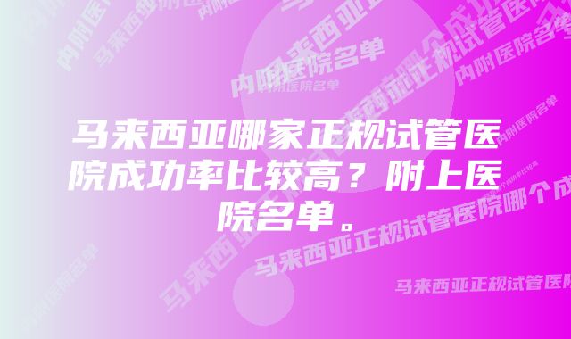 马来西亚哪家正规试管医院成功率比较高？附上医院名单。