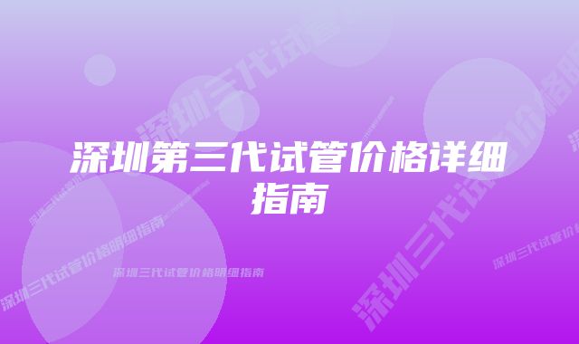 深圳第三代试管价格详细指南