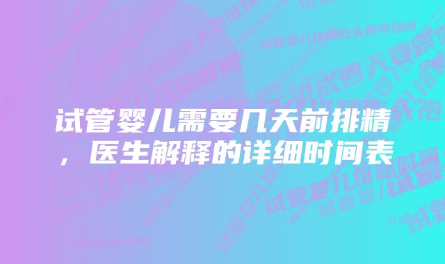 试管婴儿需要几天前排精，医生解释的详细时间表