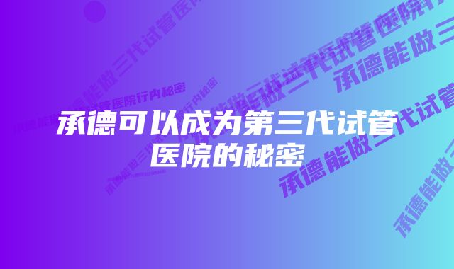 承德可以成为第三代试管医院的秘密