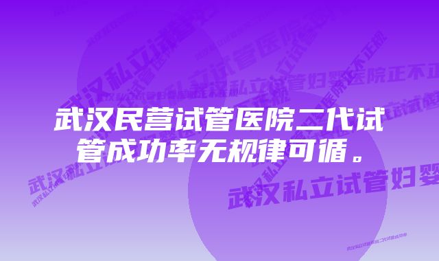 武汉民营试管医院二代试管成功率无规律可循。