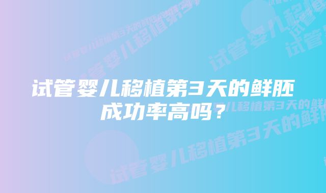 试管婴儿移植第3天的鲜胚成功率高吗？