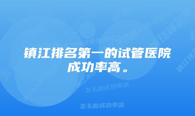 镇江排名第一的试管医院成功率高。