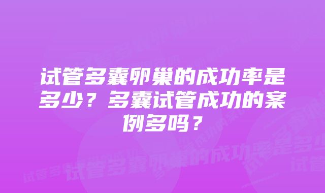 试管多囊卵巢的成功率是多少？多囊试管成功的案例多吗？