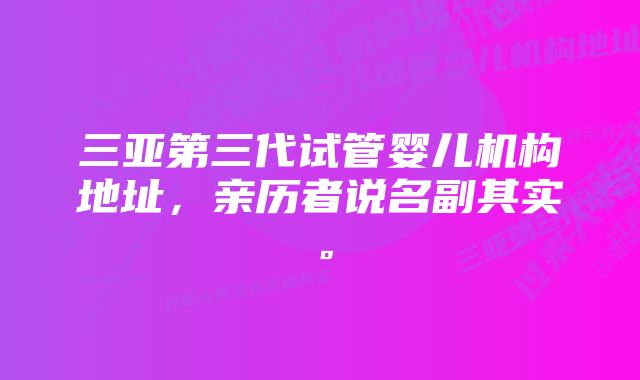 三亚第三代试管婴儿机构地址，亲历者说名副其实。