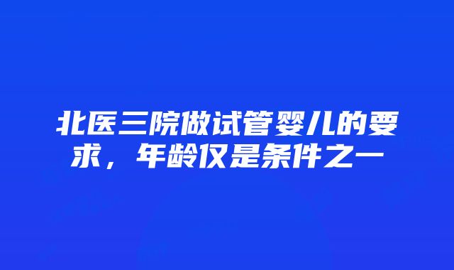 北医三院做试管婴儿的要求，年龄仅是条件之一