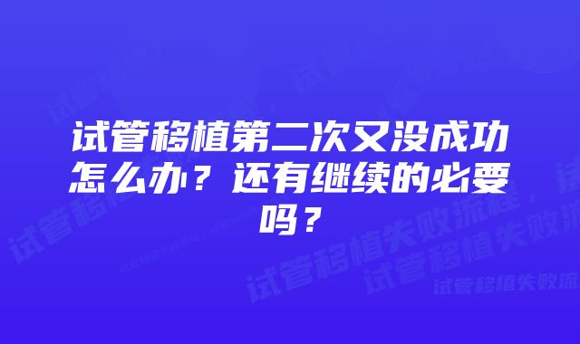 试管移植第二次又没成功怎么办？还有继续的必要吗？