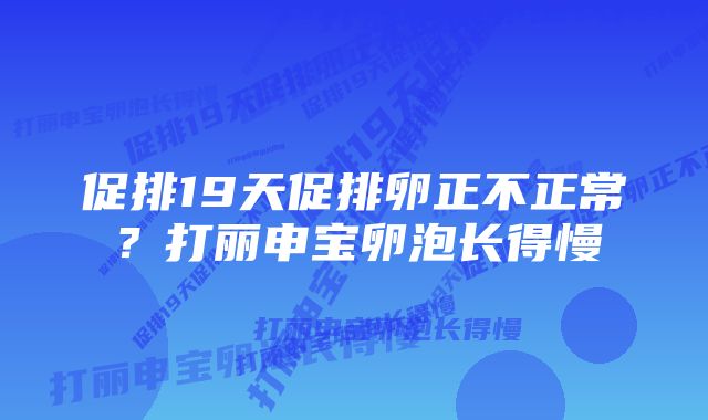 促排19天促排卵正不正常？打丽申宝卵泡长得慢