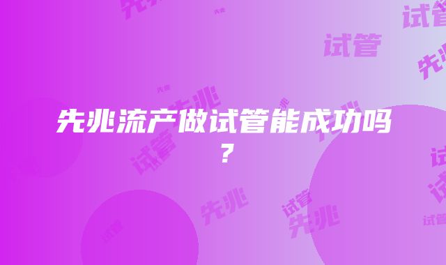 先兆流产做试管能成功吗？