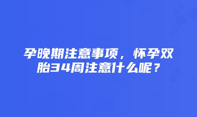 孕晚期注意事项，怀孕双胎34周注意什么呢？