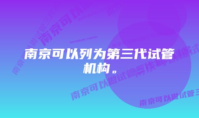 南京可以列为第三代试管机构。