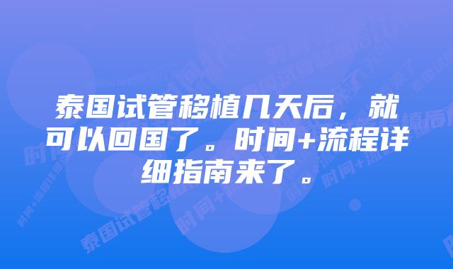 泰国试管移植几天后，就可以回国了。时间+流程详细指南来了。