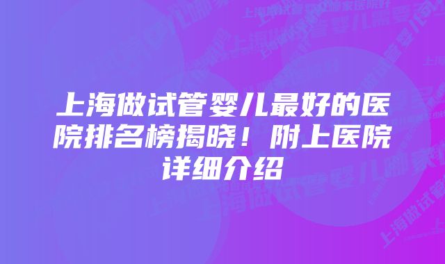 上海做试管婴儿最好的医院排名榜揭晓！附上医院详细介绍