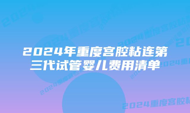 2024年重度宫腔粘连第三代试管婴儿费用清单