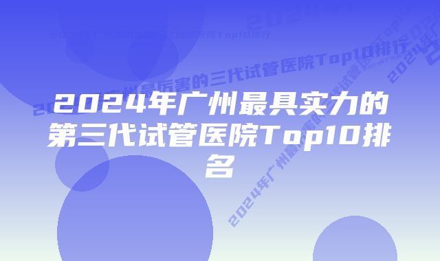 2024年广州最具实力的第三代试管医院Top10排名