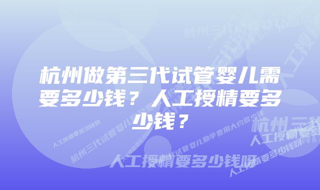 杭州做第三代试管婴儿需要多少钱？人工授精要多少钱？