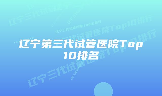 辽宁第三代试管医院Top10排名