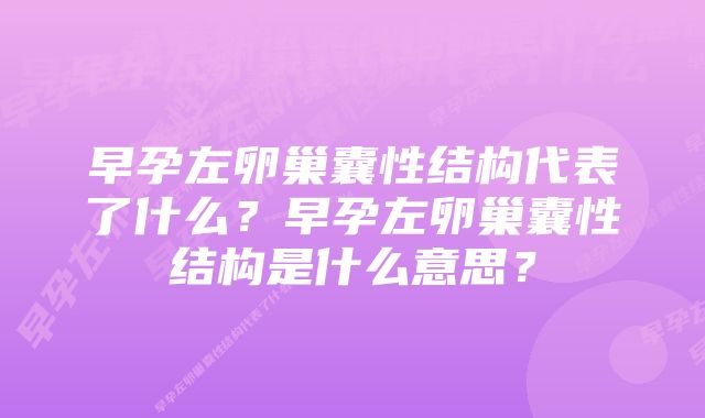 早孕左卵巢囊性结构代表了什么？早孕左卵巢囊性结构是什么意思？