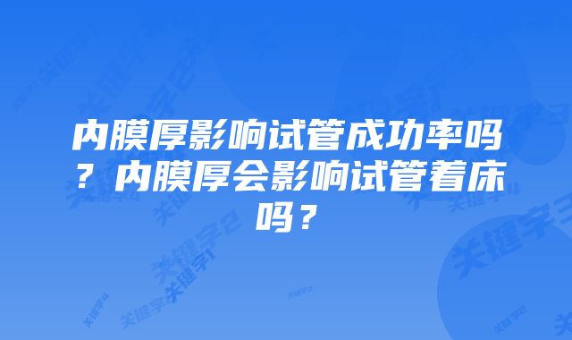 内膜厚影响试管成功率吗？内膜厚会影响试管着床吗？