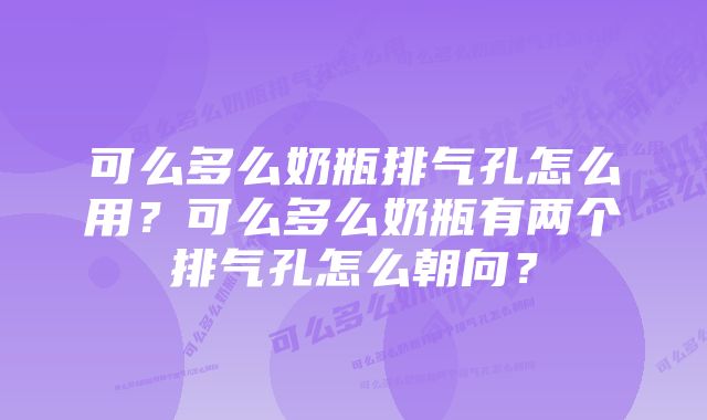 可么多么奶瓶排气孔怎么用？可么多么奶瓶有两个排气孔怎么朝向？