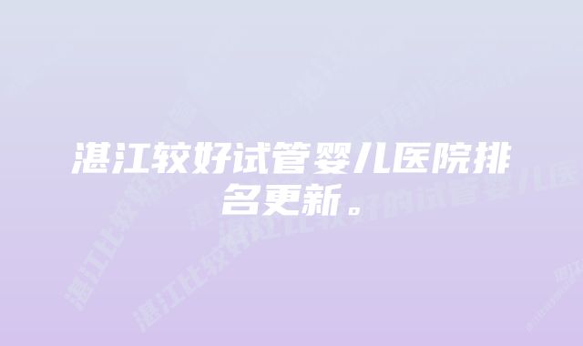 湛江较好试管婴儿医院排名更新。