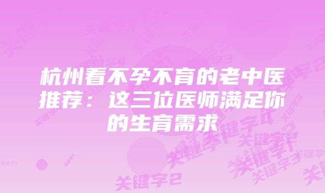 杭州看不孕不育的老中医推荐：这三位医师满足你的生育需求