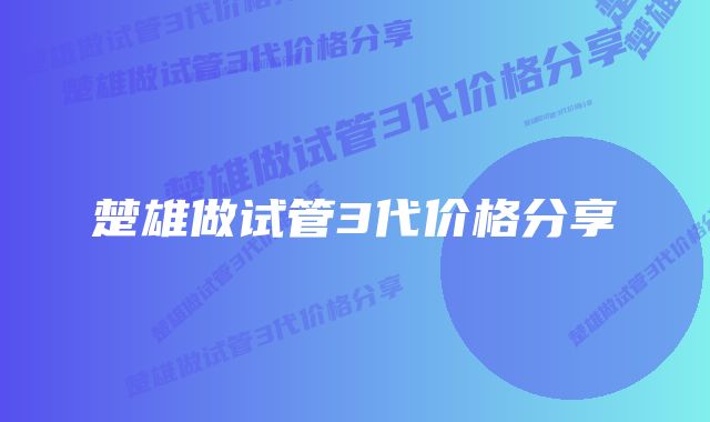 楚雄做试管3代价格分享