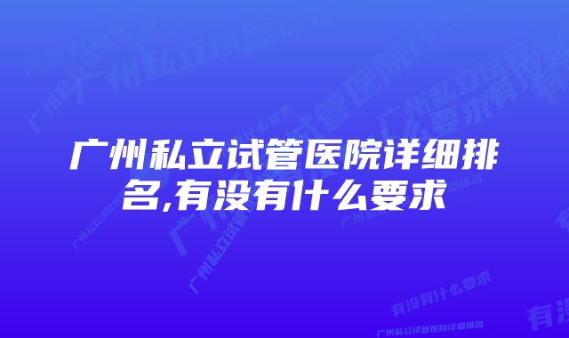 广州私立试管医院详细排名,有没有什么要求