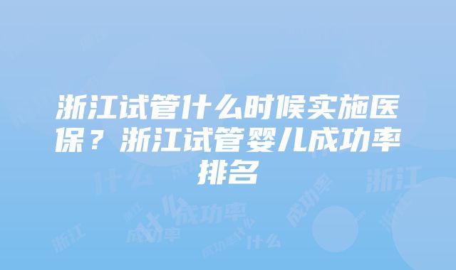 浙江试管什么时候实施医保？浙江试管婴儿成功率排名