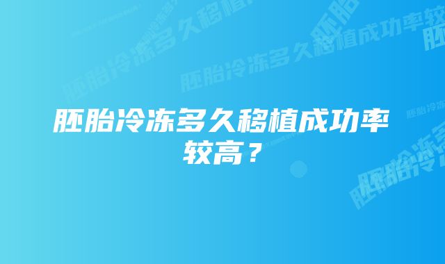 胚胎冷冻多久移植成功率较高？