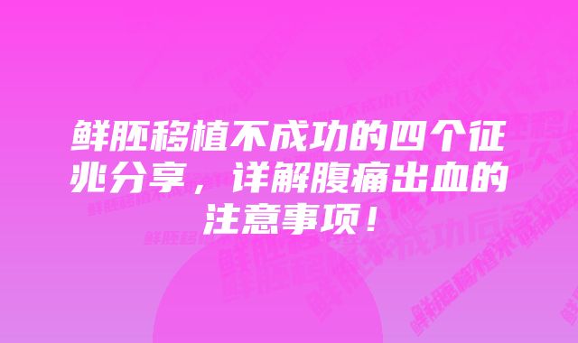 鲜胚移植不成功的四个征兆分享，详解腹痛出血的注意事项！