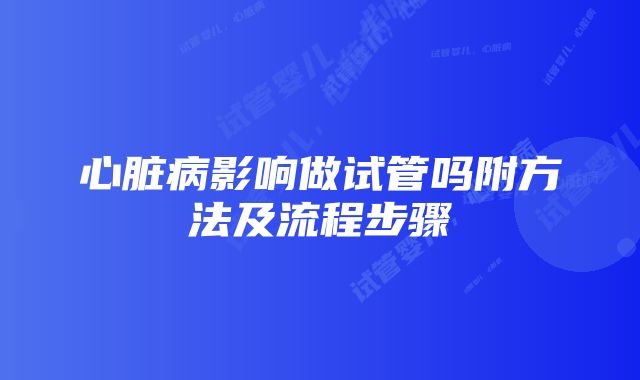 心脏病影响做试管吗附方法及流程步骤