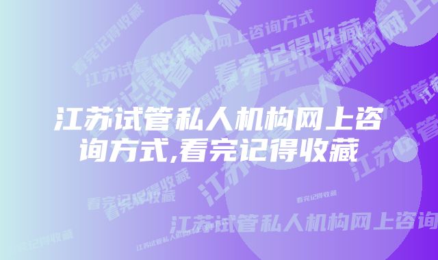 江苏试管私人机构网上咨询方式,看完记得收藏