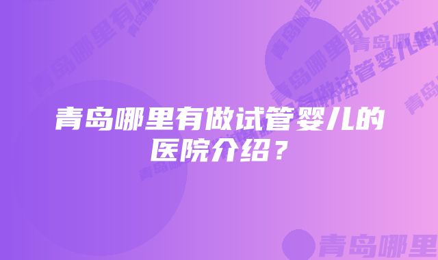 青岛哪里有做试管婴儿的医院介绍？