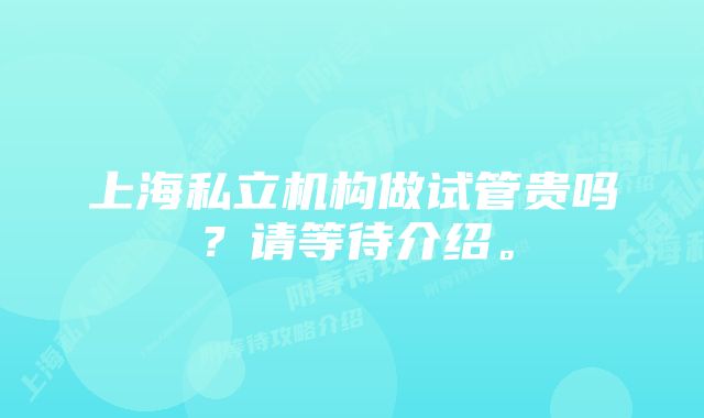 上海私立机构做试管贵吗？请等待介绍。