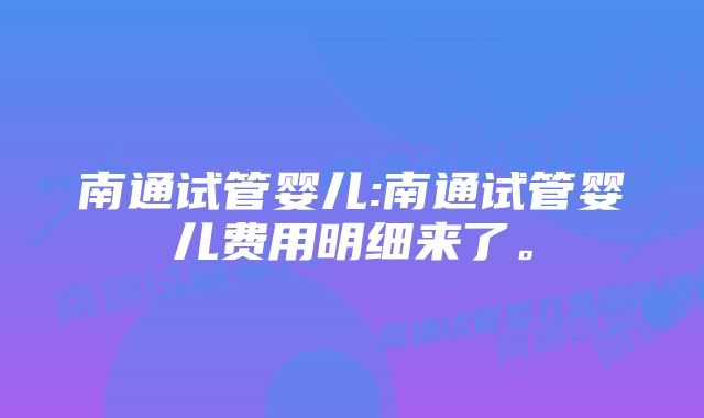 南通试管婴儿:南通试管婴儿费用明细来了。