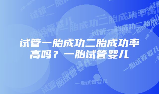 试管一胎成功二胎成功率高吗？一胎试管婴儿