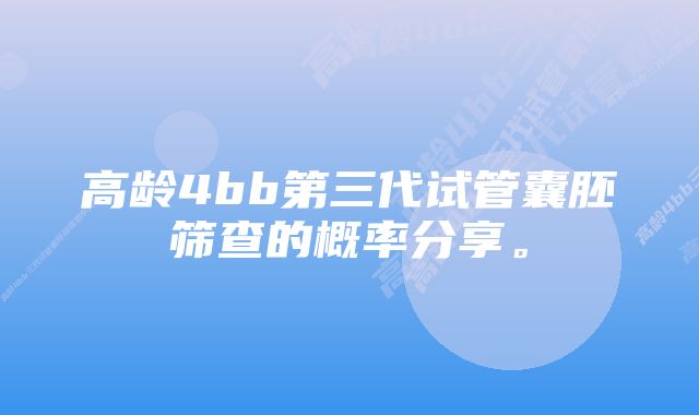 高龄4bb第三代试管囊胚筛查的概率分享。