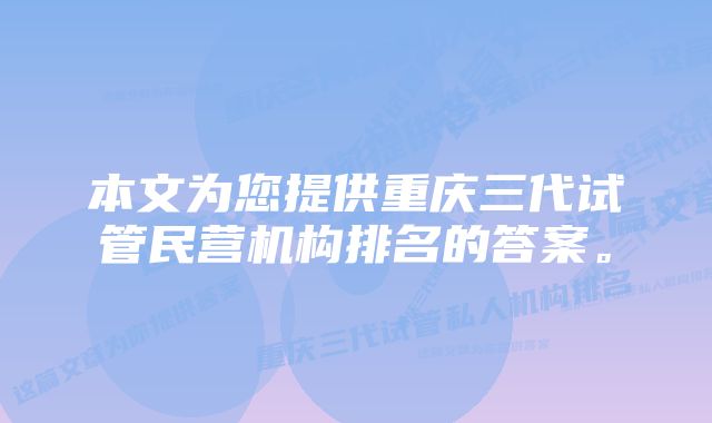 本文为您提供重庆三代试管民营机构排名的答案。