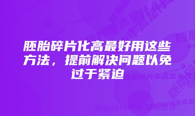 胚胎碎片化高最好用这些方法，提前解决问题以免过于紧迫