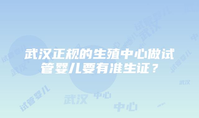 武汉正规的生殖中心做试管婴儿要有准生证？